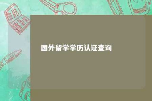 国外留学学历认证查询 国外留学学历认证报告怎么弄