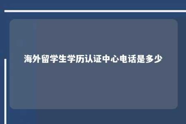 海外留学生学历认证中心电话是多少 国外留学生学历认证咨询