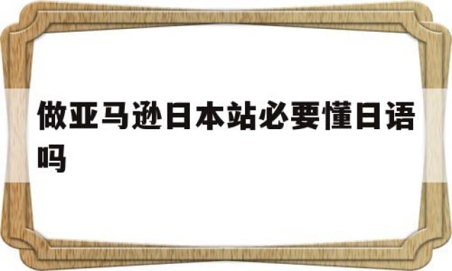 做亚马逊日本站必要懂日语吗