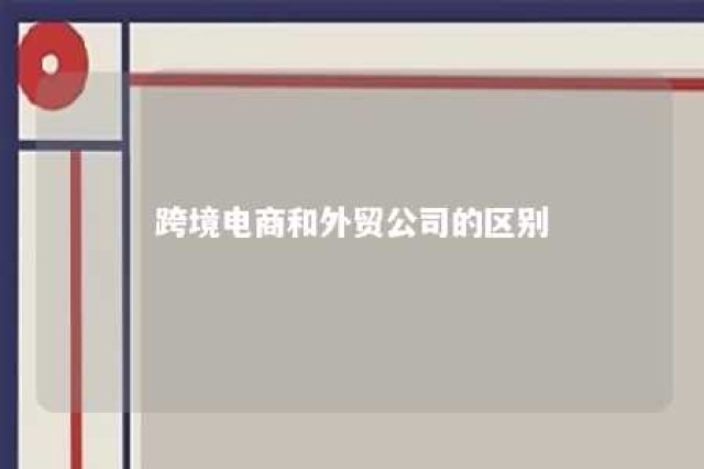 跨境电商和外贸公司的区别 外贸公司和跨境电商哪个比较有发展前景