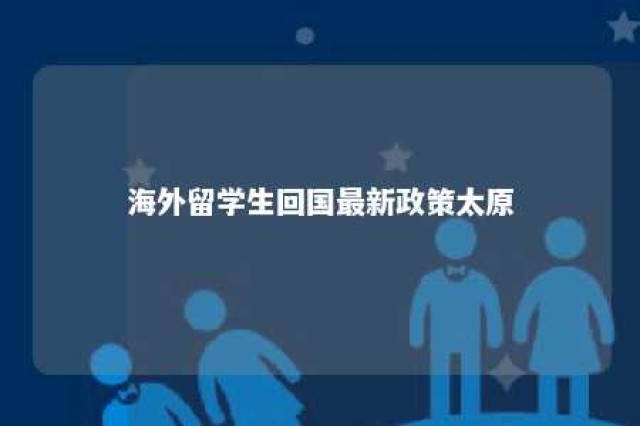 海外留学生回国最新政策太原 留学生太原落户政策