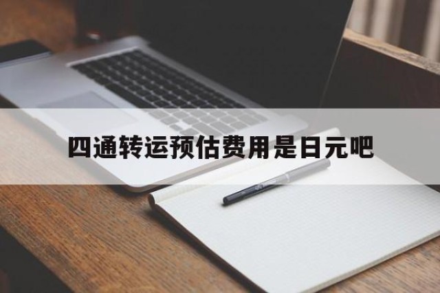 关于四通转运预估费用是日元吧的信息