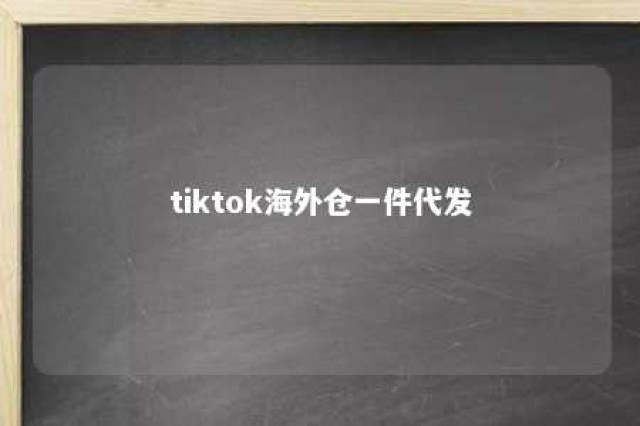 tiktok海外仓一件代发 tiktok电商平台如何注册