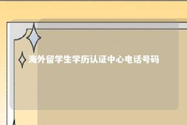 海外留学生学历认证中心电话号码 海外留学生学历认证官网