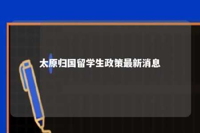 太原归国留学生政策最新消息 太原留学生优惠政策