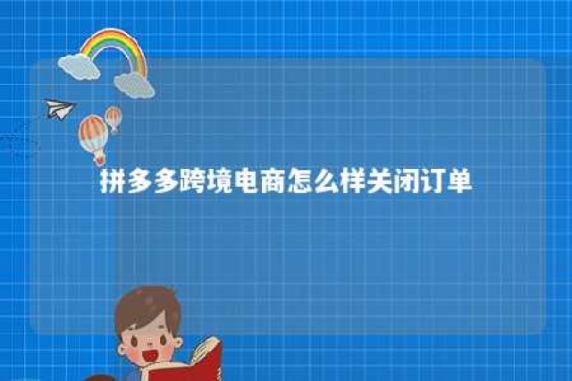 拼多多跨境电商怎么样关闭订单 拼多多怎么关闭跨店满减