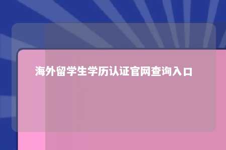 海外留学生学历认证官网查询入口